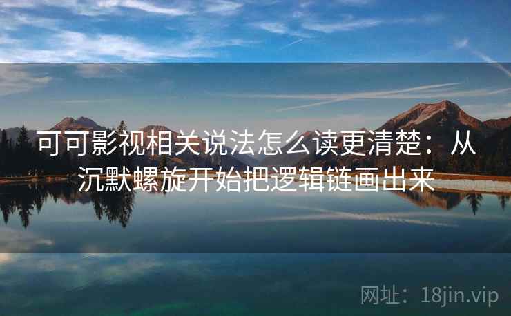 可可影视相关说法怎么读更清楚:从沉默螺旋开始把逻辑链画出来