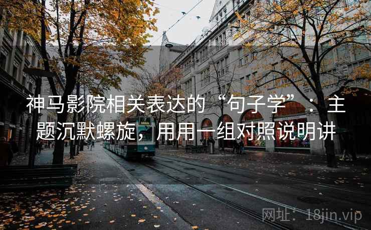神马影院相关表达的“句子学”:主题沉默螺旋,用用一组对照说明讲