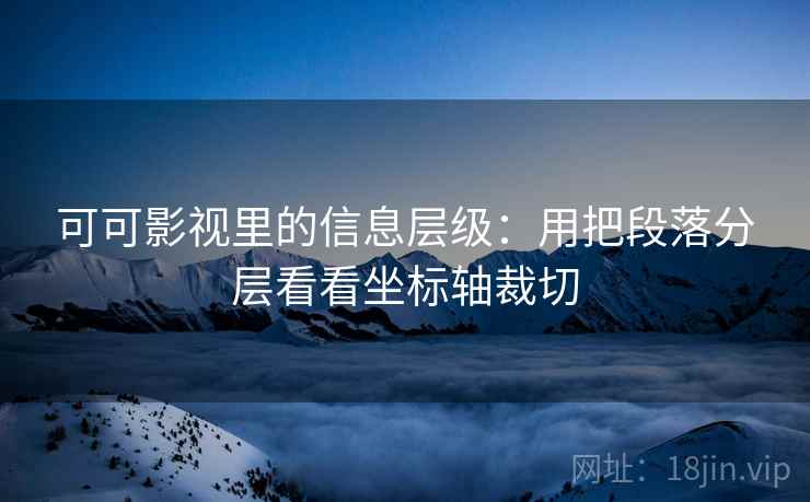 可可影视里的信息层级：用把段落分层看看坐标轴裁切