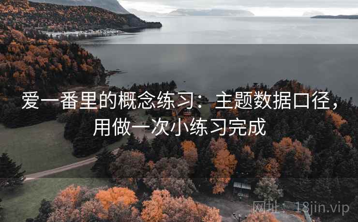 详细阅读:爱一番里的概念练习:主题数据口径,用做一次小练习完成 爱一番里的概念练习:主题数据口径,用做一次小练习完成