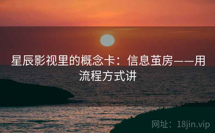 星辰影视里的概念卡:信息茧房——用流程方式讲