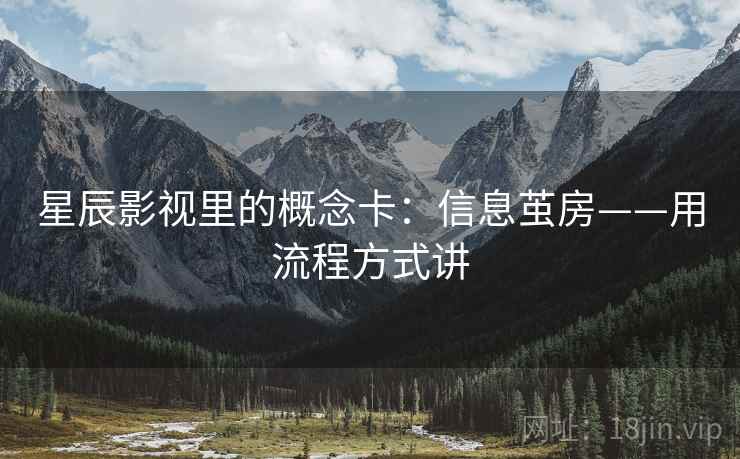 星辰影视里的概念卡：信息茧房——用流程方式讲