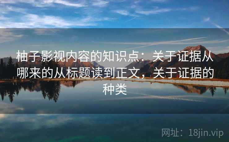 柚子影视内容的知识点：关于证据从哪来的从标题读到正文，关于证据的种类