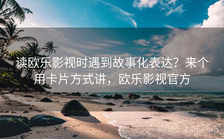 读欧乐影视时遇到故事化表达？来个用卡片方式讲，欧乐影视官方