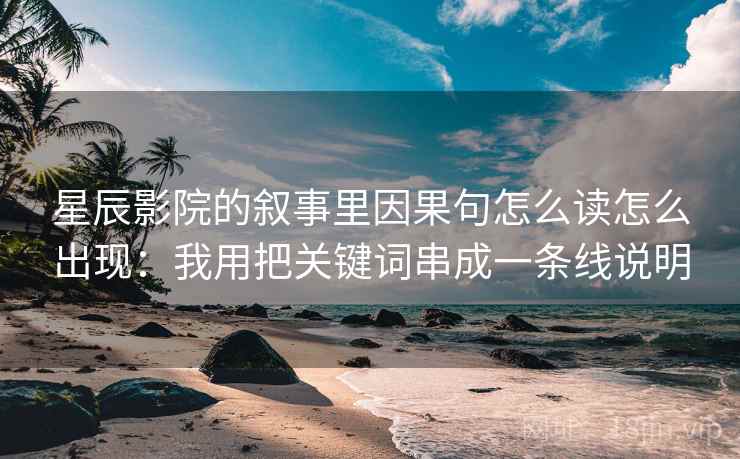 星辰影院的叙事里因果句怎么读怎么出现:我用把关键词串成一条线说明