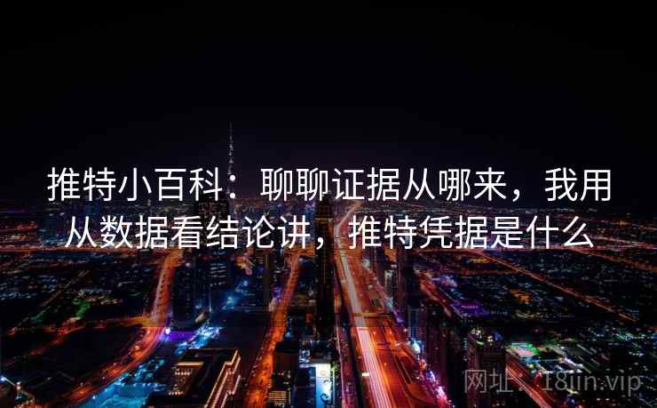 推特小百科:聊聊证据从哪来,我用从数据看结论讲,推特凭据是什么