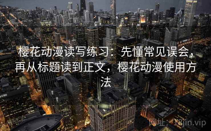 樱花动漫读写练习:先懂常见误会,再从标题读到正文,樱花动漫使用方法