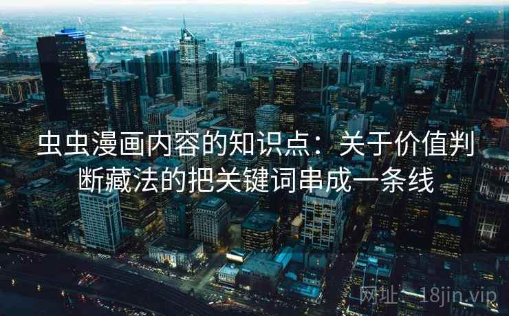 虫虫漫画内容的知识点：关于价值判断藏法的把关键词串成一条线