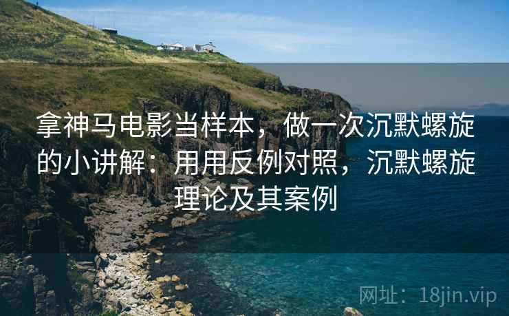 拿神马电影当样本,做一次沉默螺旋的小讲解:用用反例对照,沉默螺旋理论及其案例