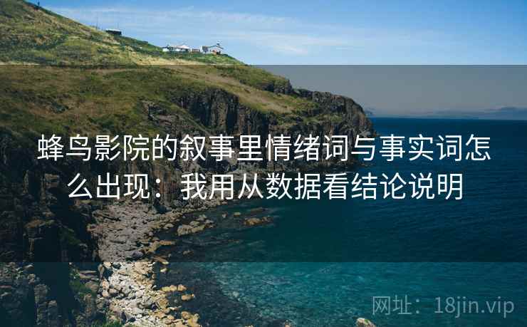 详细阅读:蜂鸟影院的叙事里情绪词与事实词怎么出现:我用从数据看结论说明 蜂鸟影院的叙事里情绪词与事实词怎么出现:我用从数据看结论说明