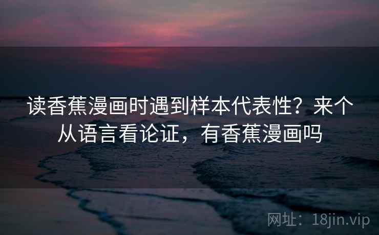 读香蕉漫画时遇到样本代表性？来个从语言看论证，有香蕉漫画吗