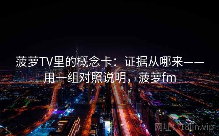 详细阅读:菠萝TV里的概念卡:证据从哪来——用一组对照说明,菠萝fm 菠萝TV里的概念卡:证据从哪来——用一组对照说明,菠萝fm