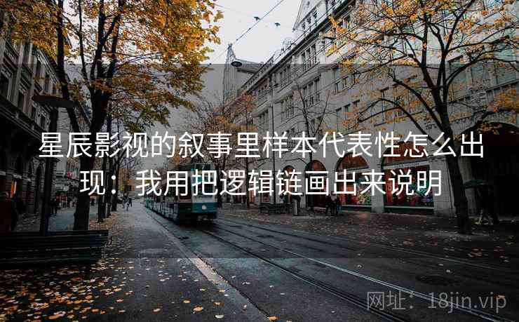 星辰影视的叙事里样本代表性怎么出现：我用把逻辑链画出来说明