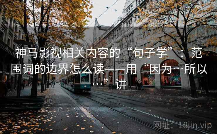 神马影视相关内容的“句子学”：范围词的边界怎么读——用“因为…所以…”讲